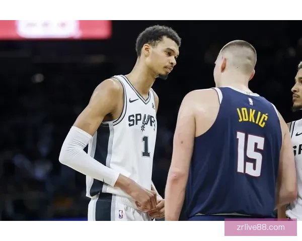 加时险胜马刺约基奇坦言被打服盛赞文班天赋无解未来联盟或将改写格局